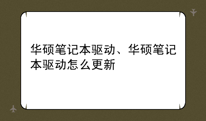 华硕笔记本驱动、华硕笔记本驱动怎么更新