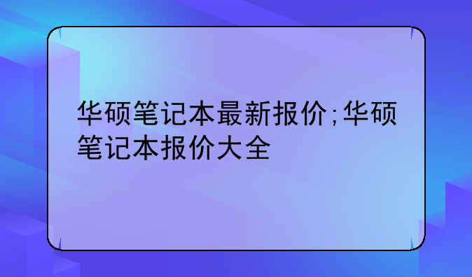 华硕笔记本最新报价;华硕