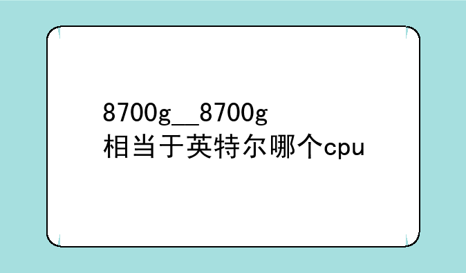 8700g__8700g相当于英特尔哪