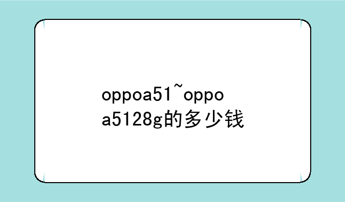 oppoa51~oppoa5128g的多少钱