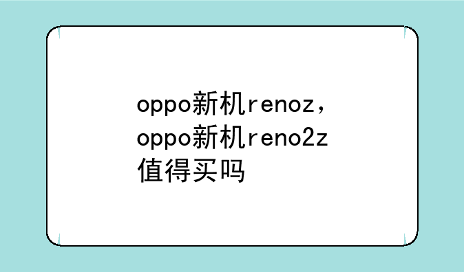 oppo新机renoz，oppo新机ren