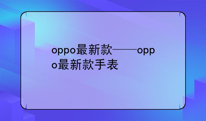 oppo最新款——oppo最新款手表