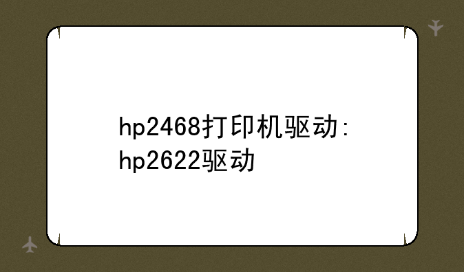 hp2468打印机驱动:hp2622驱动