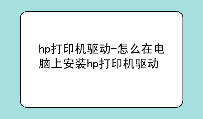 hp打印机驱动-怎么在电脑上安装hp打印机驱动