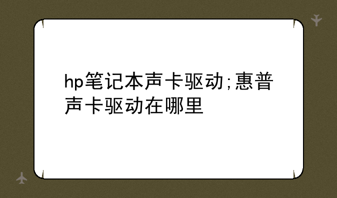 hp笔记本声卡驱动;惠普声卡驱动在哪里