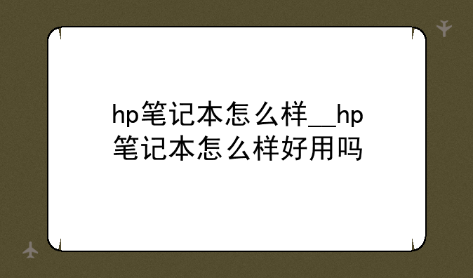 hp笔记本怎么样__hp笔记本怎么样好用吗