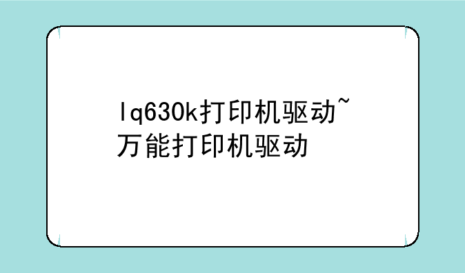 lq630k打印机驱动~万能打印机驱动