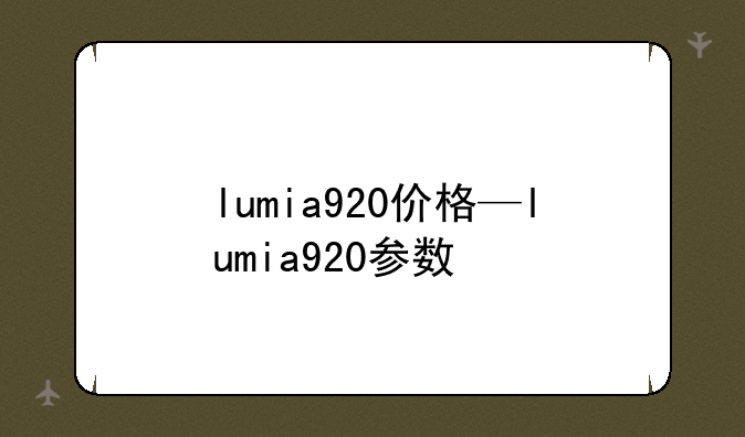 lumia920价格—lumia920参数