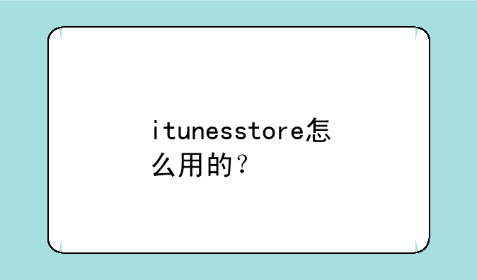 itunesstore怎么用的？