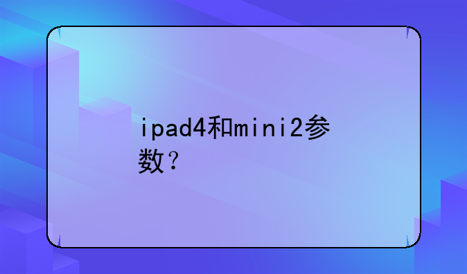 ipad4和mini2参数？