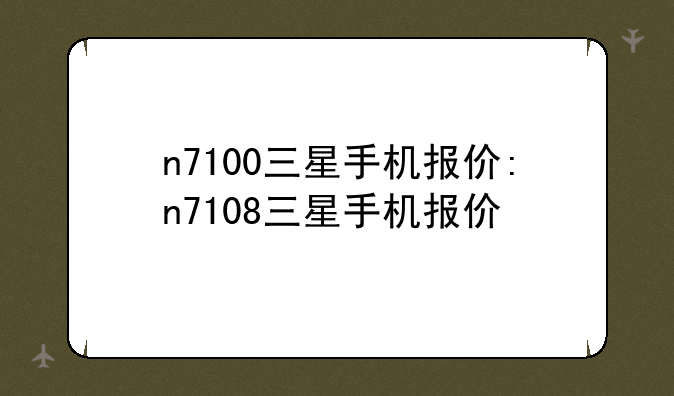n7100三星手机报价:n7108三星