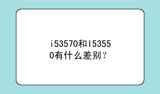 i53570和I53550有什么差别？