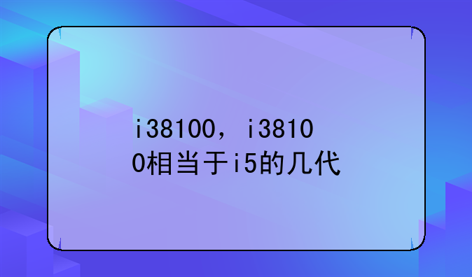 i38100，i38100相当于i5的几代