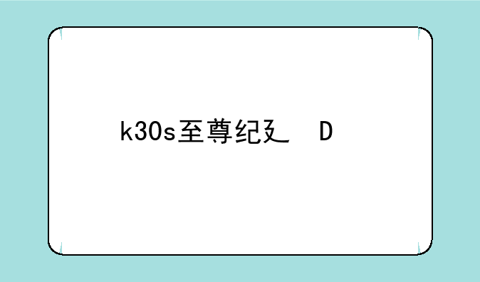 k30s至尊纪念版