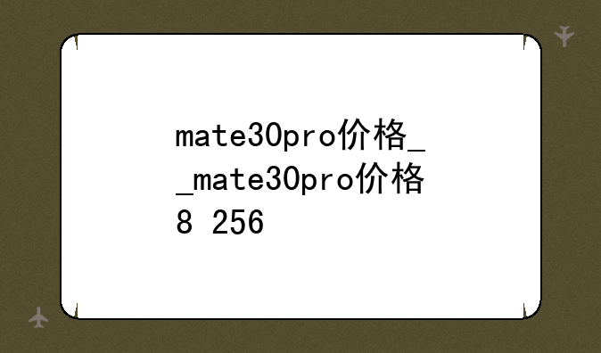 mate30pro价格__mate30pro价格8+256