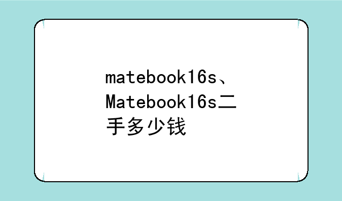 matebook16s、Matebook16s二手多少钱