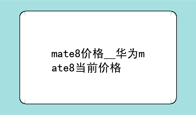 mate8价格__华为mate8当前价