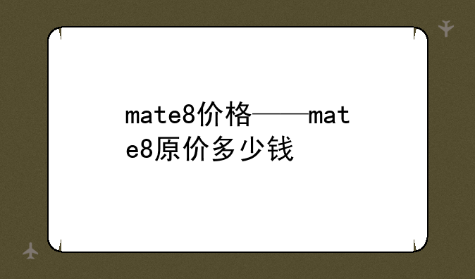 mate8价格——mate8原价多少
