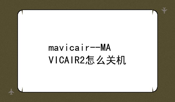 mavicair--MAVICAIR2怎么关机