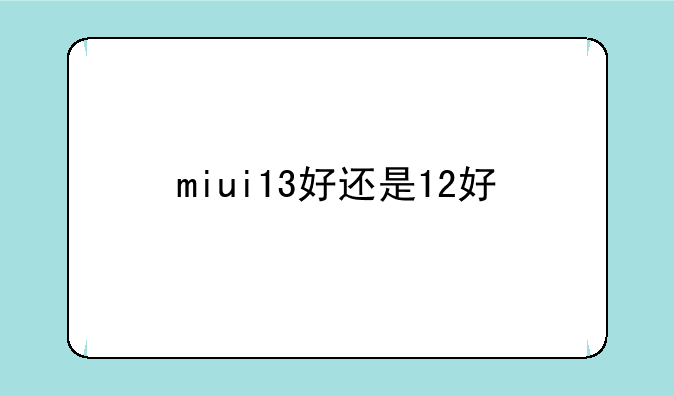 miui13好还是12好