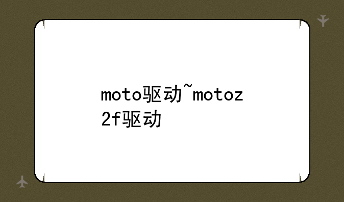 moto驱动~motoz2f驱动