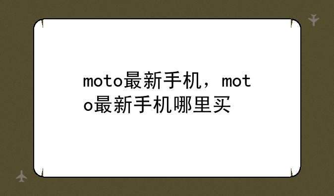 moto最新手机，moto最新手机