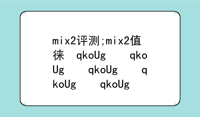 mix2评测;mix2值得买吗
