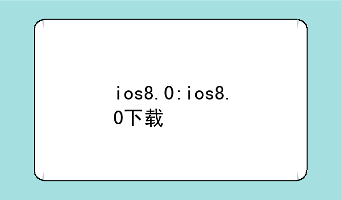 ios8.0:ios8.0下载